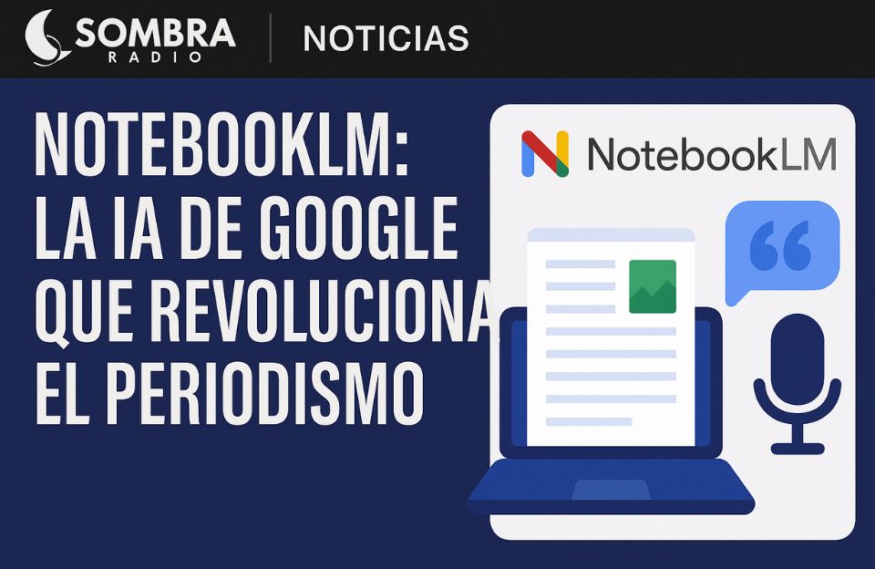 📰 NotebookLM: La IA de Google que revoluciona el periodismo desde el móvil hasta el micrófono