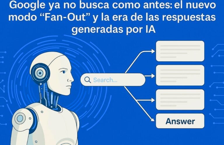 🧠 Google ya no busca como antes: el nuevo modo “Fan-Out” y la era de las respuestas generadas por IA