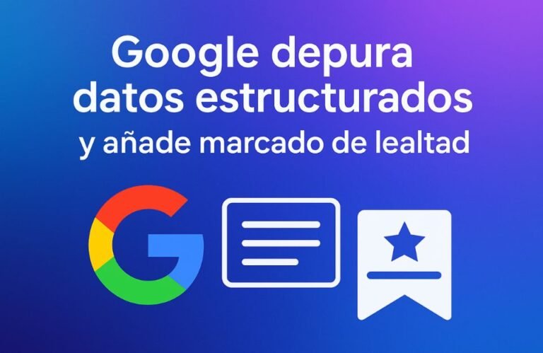Google limpia los datos estructurados y lanza nuevos marcados para fidelización: ¿qué significa esto para el marketing?