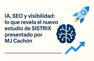 IA, SEO y visibilidad: lo que revela el nuevo estudio de SISTRIX presentado por MJ Cachón