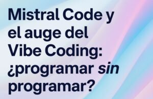 Mistral Code y el auge del Vibe Coding: ¿programar sin programar?