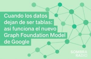 Cuando los datos dejan de ser tablas: así funciona el nuevo Graph Foundation Model de Google