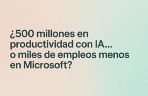 “¿500 millones en productividad con IA… o miles de empleos menos en Microsoft?”