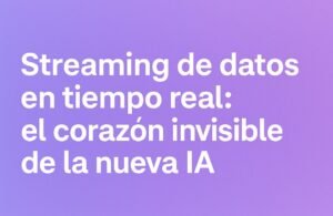 🔄 Streaming de datos en tiempo real: el corazón invisible de la nueva IA
